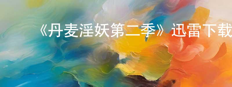 陈新鳌的动漫综艺大全,《丹麦淫妖第二季》迅雷下载/在线观看-灵异惊悚-美剧天堂